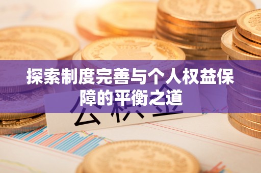 余干探索制度完善与个人权益保障的平衡之道