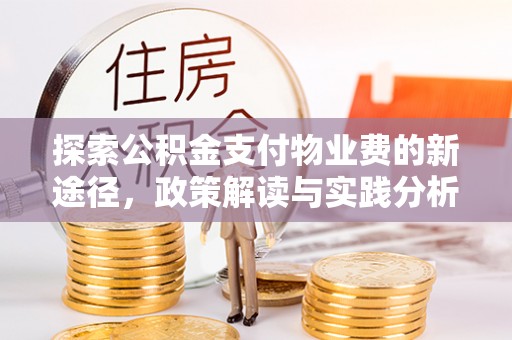 余干探索公积金支付物业费的新途径，政策解读与实践分析