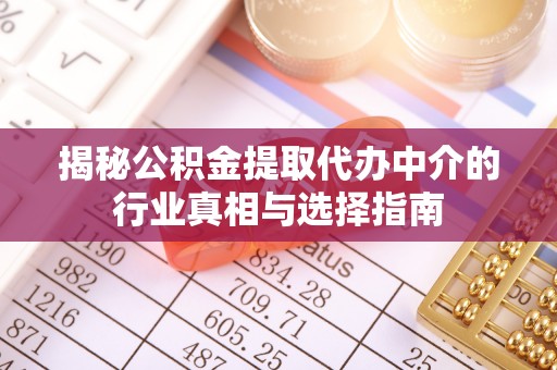 余干揭秘公积金提取代办中介的行业真相与选择指南