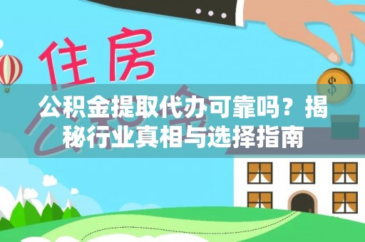 余干公积金提取代办可靠吗？揭秘行业真相与选择指南