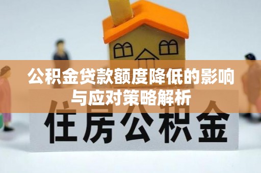 余干公积金贷款额度降低的影响与应对策略解析
