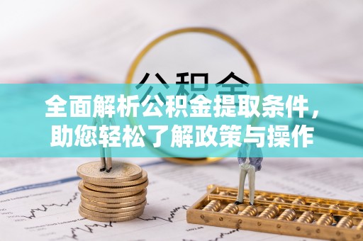 余干全面解析公积金提取条件，助您轻松了解政策与操作