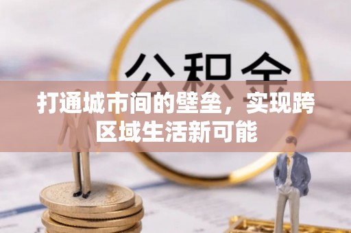 余干打通城市间的壁垒，实现跨区域生活新可能