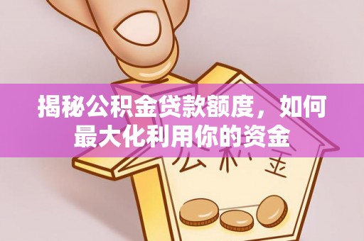 余干揭秘公积金贷款额度，如何最大化利用你的资金