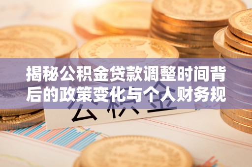 余干揭秘公积金贷款调整时间背后的政策变化与个人财务规划