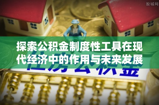 余干探索公积金制度性工具在现代经济中的作用与未来发展