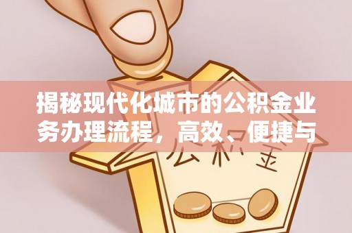 余干揭秘现代化城市的公积金业务办理流程，高效、便捷与未来趋势