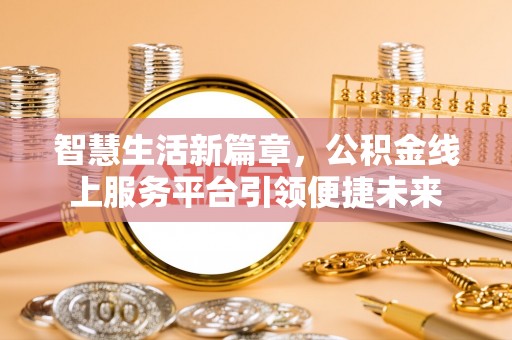 余干智慧生活新篇章，公积金线上服务平台引领便捷未来