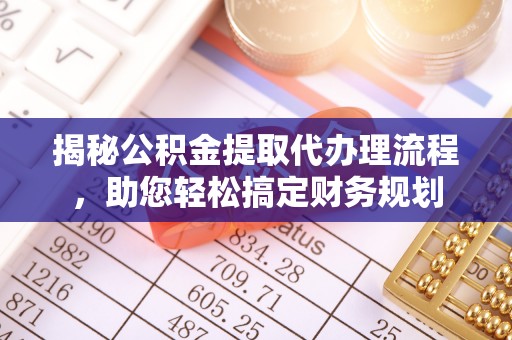 余干揭秘公积金提取代办理流程，助您轻松搞定财务规划