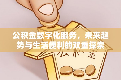 余干公积金数字化服务，未来趋势与生活便利的双重探索