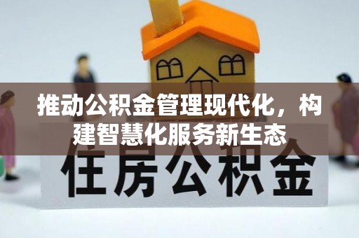 余干推动公积金管理现代化，构建智慧化服务新生态
