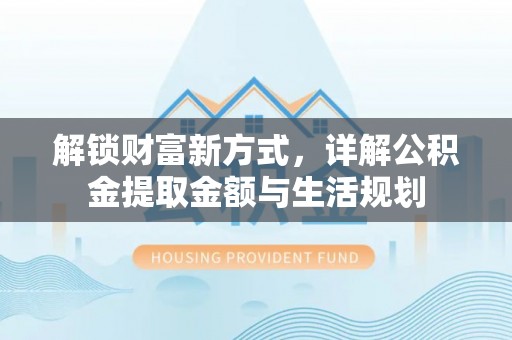 余干解锁财富新方式，详解公积金提取金额与生活规划