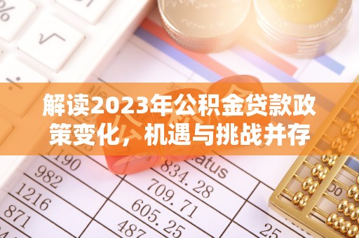 余干解读2023年公积金贷款政策变化，机遇与挑战并存