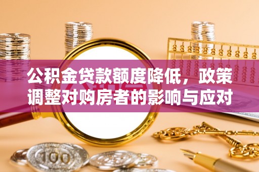 余干公积金贷款额度降低，政策调整对购房者的影响与应对策略