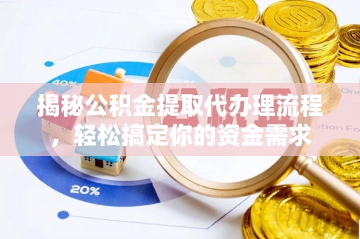 余干揭秘公积金提取代办理流程，轻松搞定你的资金需求