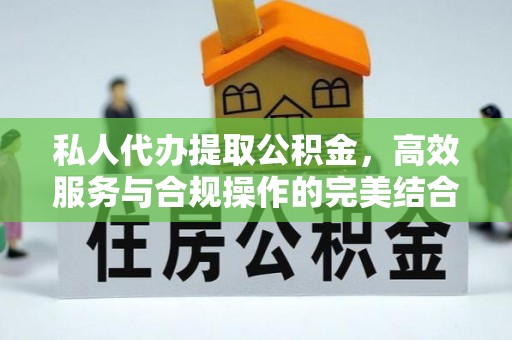 余干私人代办提取公积金，高效服务与合规操作的完美结合