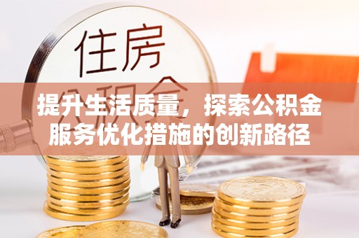 余干提升生活质量，探索公积金服务优化措施的创新路径