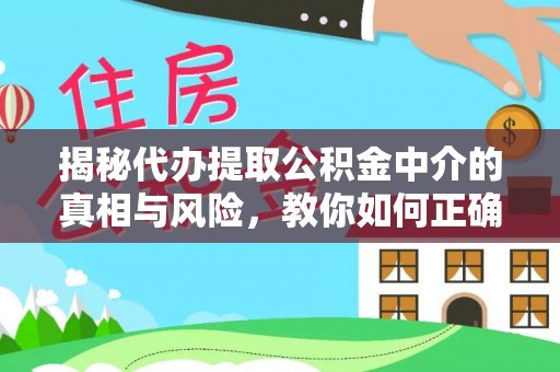 余干揭秘代办提取公积金中介的真相与风险，教你如何正确操作