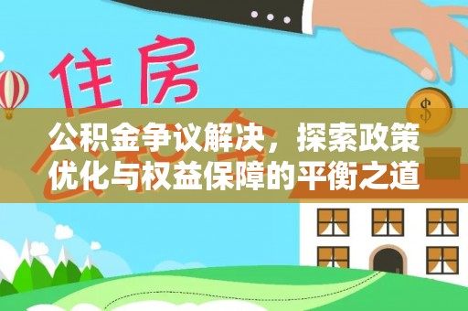 余干公积金争议解决，探索政策优化与权益保障的平衡之道