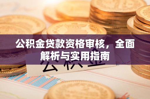 余干公积金贷款资格审核，全面解析与实用指南