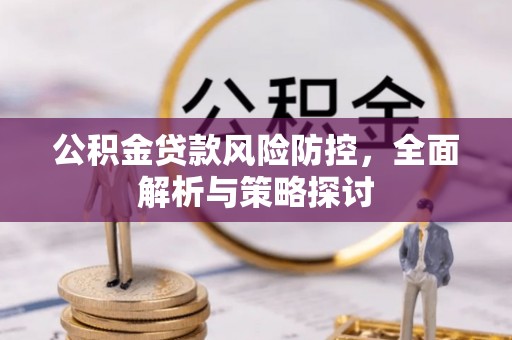 余干公积金贷款风险防控，全面解析与策略探讨