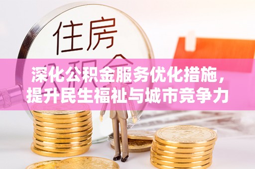 余干深化公积金服务优化措施，提升民生福祉与城市竞争力