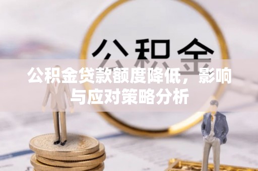 余干公积金贷款额度降低，影响与应对策略分析