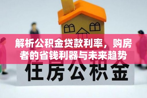 余干解析公积金贷款利率，购房者的省钱利器与未来趋势
