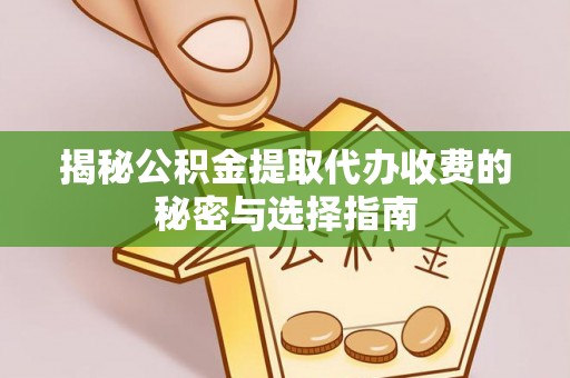 余干揭秘公积金提取代办收费的秘密与选择指南