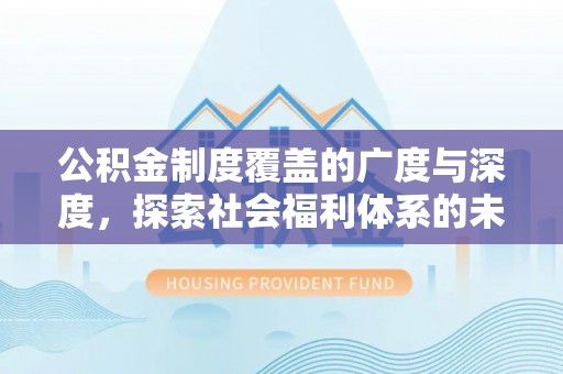 余干公积金制度覆盖的广度与深度，探索社会福利体系的未来方向