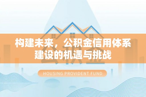 余干构建未来，公积金信用体系建设的机遇与挑战