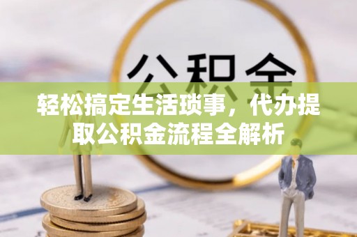余干轻松搞定生活琐事，代办提取公积金流程全解析