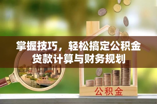 余干掌握技巧，轻松搞定公积金贷款计算与财务规划
