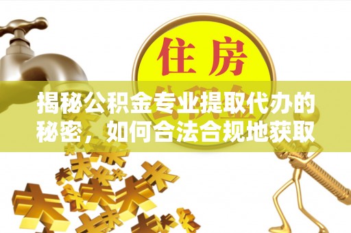 余干揭秘公积金专业提取代办的秘密，如何合法合规地获取你的住房基金？