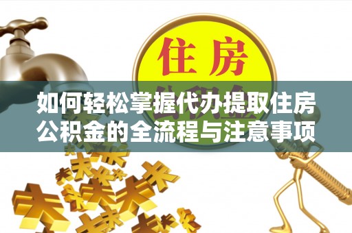 余干如何轻松掌握代办提取住房公积金的全流程与注意事项