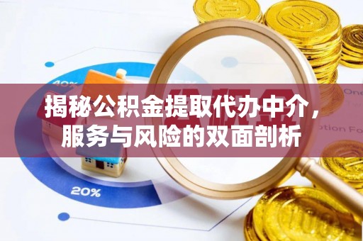 余干揭秘公积金提取代办中介，服务与风险的双面剖析