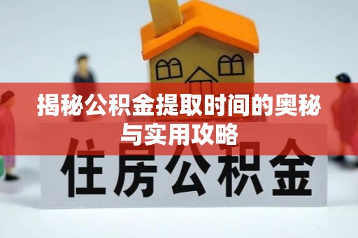 余干揭秘公积金提取时间的奥秘与实用攻略