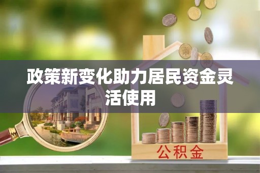余干政策新变化助力居民资金灵活使用