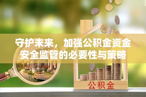 余干守护未来，加强公积金资金安全监管的必要性与策略
