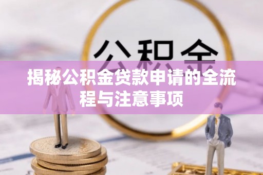 余干揭秘公积金贷款申请的全流程与注意事项