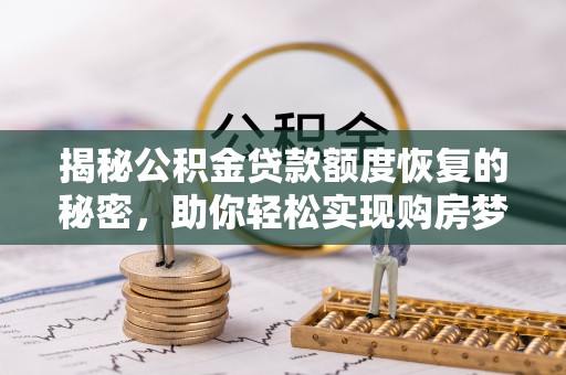 余干揭秘公积金贷款额度恢复的秘密，助你轻松实现购房梦想