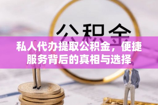 余干私人代办提取公积金，便捷服务背后的真相与选择
