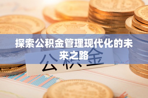 余干探索公积金管理现代化的未来之路