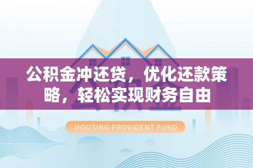 余干公积金冲还贷，优化还款策略，轻松实现财务自由
