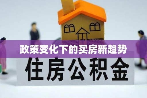 余干政策变化下的买房新趋势
