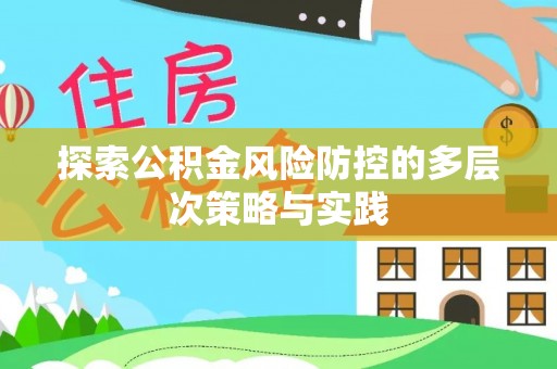 余干探索公积金风险防控的多层次策略与实践