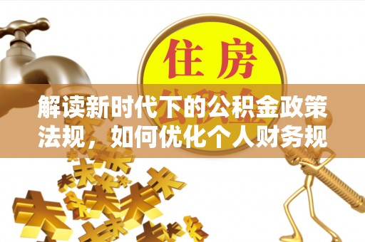 余干解读新时代下的公积金政策法规，如何优化个人财务规划