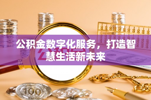 余干公积金数字化服务，打造智慧生活新未来