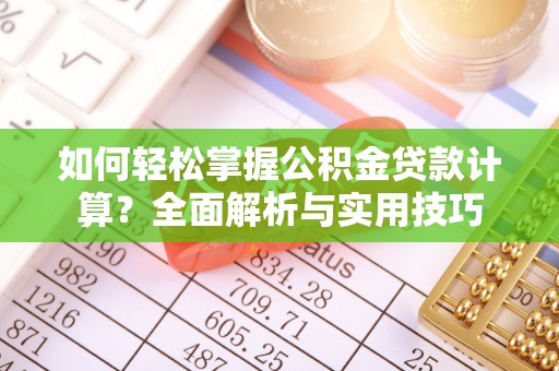 余干如何轻松掌握公积金贷款计算？全面解析与实用技巧