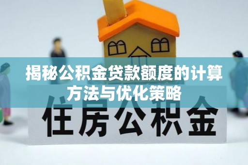 余干揭秘公积金贷款额度的计算方法与优化策略